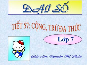 Bài giảng môn Đại số 7 - Tiết 57: Cộng, trừ đa thức - Nguyễn Thị Phấn