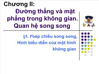 Bài giảng môn Hình học 11 - Bài học 5: Phép chiếu song song, hình biểu diễn của một hình không gian