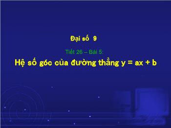 Bài giảng môn học Đại số 9 - Tiết 26 – Bài học 5: Hệ số góc của đường thẳng y = ax + b