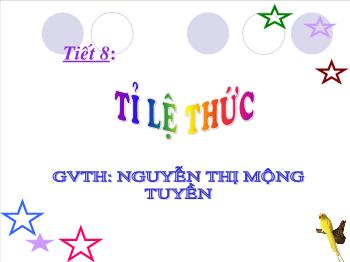 Bài giảng môn học Đại số lớp 7 - Tiết 8: Tỉ lệ thức - Nguyễn Thị Mộng Tuyền
