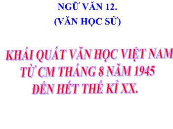 Bài giảng Ngữ văn 12 - Bài: Khái quát văn học Việt Nam từ cách mạng tháng 8 năm 1945 đến hết thế kỉ xx