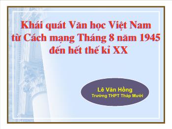 Bài giảng Ngữ văn 12 - Khái quát Văn học Việt Nam từ Cách mạng Tháng 8 năm 1945 đến hết thế kỉ XX
