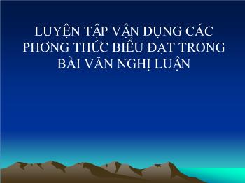 Bài giảng Ngữ văn 12 - Làm văn: Luyện tập vận dụng các phương thức biểu đạt trong bài văn nghị luận