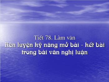 Bài giảng Ngữ văn 12 - Tiết 78: Làm văn: Rèn luyện kỹ năng mở bài - Kết bài trong bài văn nghị luận