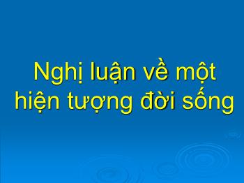 Bài giảng Ngữ văn lớp 12 - Tiết dạy: Nghị luận về một hiện tượng đời sống