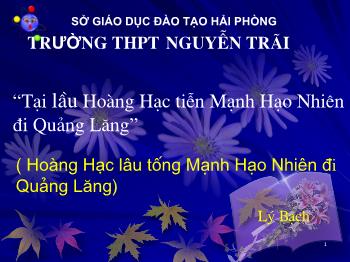 Bài giảng môn Ngữ văn 10 - Bài: Tại lầu Hoàng Hạc tiễn Mạnh Hạo Nhiên đi Quảng Lăng