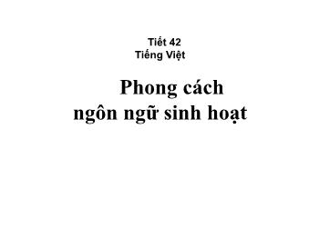Bài giảng môn Ngữ văn 10 - Tiết 42: Tiếng Việt: Phong cách ngôn ngữ sinh hoạt