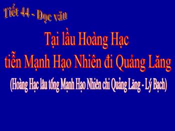 Bài giảng môn Ngữ văn 10 - Tiết 44: Đọc văn: Tại lầu Hoàng Hạc tiễn Mạnh Hạo Nhiên đi Quảng Lăng