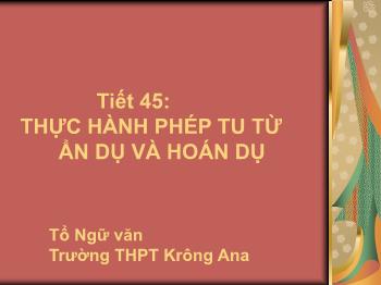 Bài giảng môn Ngữ văn 10 - Tiết 45: Thực hành phép tu từ ẩn dụ và hoán dụ