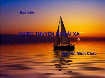Bài giảng môn Ngữ văn 12 - Đọc văn tiết: Chiếc thuyền ngoài xa, Nguyễn Minh Châu