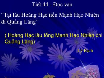 Bài giảng Ngữ văn 10 - Tiết 44: Đọc văn: Tại lầu Hoàng Hạc tiễn Mạnh Hạo Nhiên đi Quảng Lăng