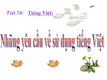 Bài giảng Ngữ văn 10 - Tiết 74: Tiếng Việt: Những yêu cầu về sử dụng tiếng Việt