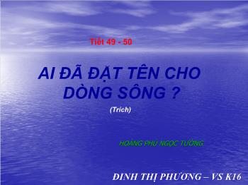 Bài giảng Ngữ văn 12 - Ai đã đặt tên cho dòng sông - Đinh Thị Phương