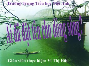 Bài giảng Ngữ văn 12 - Ai đã đặt tên cho dòng sông - Trường Trung Tiểu học Việt Anh