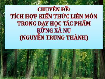 Chuyên đề Tích hợp kiến thức liên môn trong dạy học tác phẩm Rừng xà nu (Nguyễn Trung Thành)