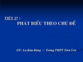 Bài giảng Ngữ văn 12 - Tiết 27: Phát biểu theo chủ đề - Trường THPT Tiên Yên