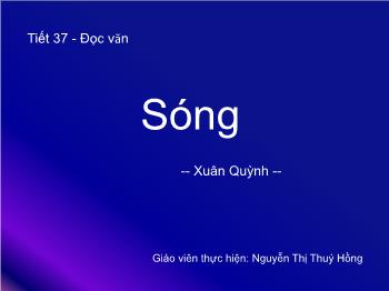 Bài giảng Ngữ văn 12 - Tiết 37: Đọc văn: Sóng - Nguyễn Thị Thuý Hồng