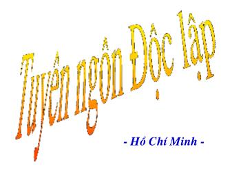 Bài giảng Ngữ văn 12 - Tiết: Tuyên ngôn độc lập, tác giả Hồ Chí Minh (tt)