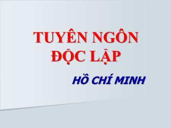Bài giảng Ngữ văn khối 12 - Tuyên ngôn độc lập, Hồ Chí Minh