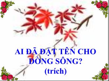 Bài giảng Ngữ văn lớp 12 - Ai đã đặt tên cho dòng sông (trích)