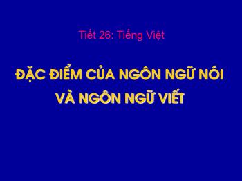 Bài giảng môn Ngữ văn 10 - Tiết 26: Tiếng Việt: Đặc điểm của ngôn ngữ nói và ngôn ngữ viết
