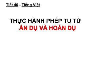 Bài giảng môn Ngữ văn 10 - Tiết 40: Tiếng Việt: Thực hành phép tu từ ẩn dụ và hoán dụ