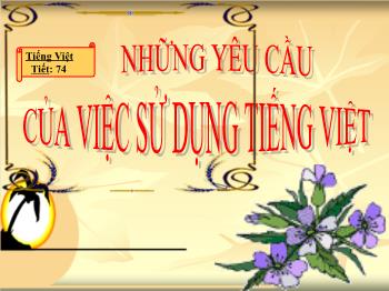 Bài giảng môn Ngữ văn 10 - Tiết số 74: Những yêu cầu về sử dụng Tiếng Việt