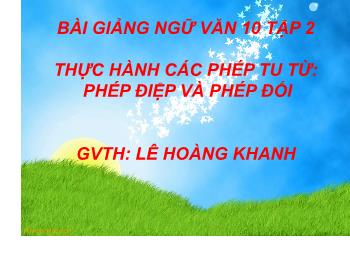 Bài giảng môn Ngữ văn 10 - Tiết: Thực hành các phép tu từ: Phép điệp và phép đối - Lê Hoàng Khanh