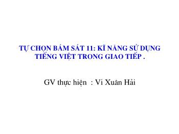 Bài giảng Tự chọn bám sát Ngữ văn 10 - Kĩ năng sử dụng tiếng Việt trong giao tiếp