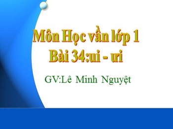 Bài giảng môn Học vần lớp 1 - Bài 34: ui-ưi - Lê Minh Nguyệt