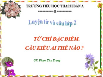 Bài giảng môn Luyện từ và câu 2 -Từ chỉ đặc điểm. Câu kiểu ai thế nào ? - Phạm Thu Trang