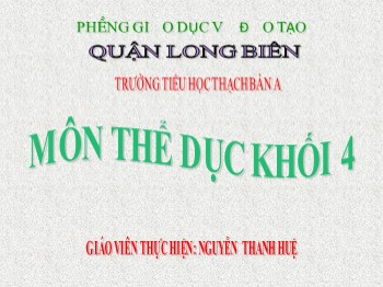 Bài giảng môn Thể dục Khối 4 - Bài: Nhảy dây, di chuyển tung và bắt bóng. Trò chơi “ chuyển đồ vật” - Nguyễn Thanh Huệ