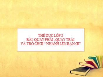 Bài giảng Thể dục Lớp 2 - Bài: Quay phải, quay trái và trò chơi “ nhanh lên bạn ơi”