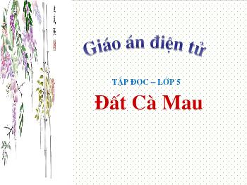 Giáo án điện tử Tập đọc Lớp 5 - Tuần 9: Đất Cà Mau