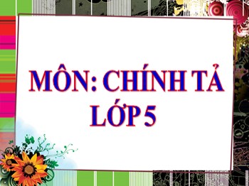 Bài giảng môn Chính tả Lớp 5 - Tuần 19: Nhà yêu nước Nguyễn Trung Trực