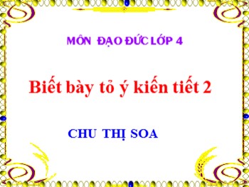 Bài giảng môn Đạo đức Lớp 4 - Tuần 6: Biết bày tỏ ý kiến (Tiết 2) - Chu Thị Soa