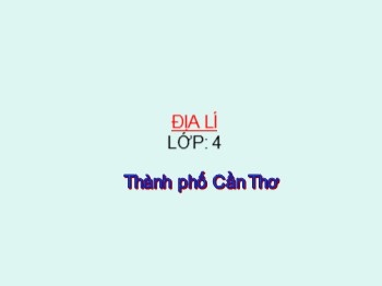 Bài giảng môn Địa lý 4 - Tuần 24, Bài 22: Thành phố Cần Thơ