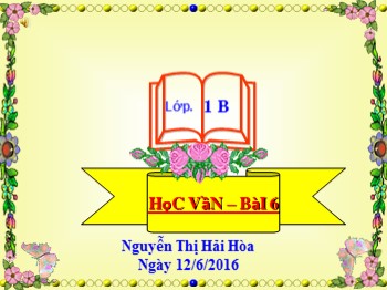 Bài giảng môn Học vần Lớp 1 - Bài 6: Ôn tập - Nguyễn Thị Hải Hòa