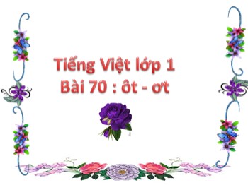 Bài giảng môn Học vần Lớp 1 - Bài 70: ôt-ơt