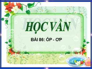 Bài giảng môn Học vần Lớp 1 - Bài 86: ôp-ơp