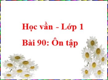 Bài giảng môn Học vần Lớp 1 - Bài 90: Ôn tập