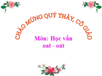 Bài giảng môn Học vần Lớp 1 - Tuần 23 - Bài: oat-oăt