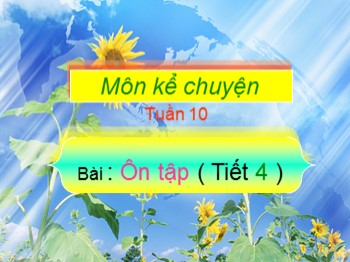 Bài giảng môn Kể chuyện Lớp 4 - Tuần 10 - Bài: Ôn tập