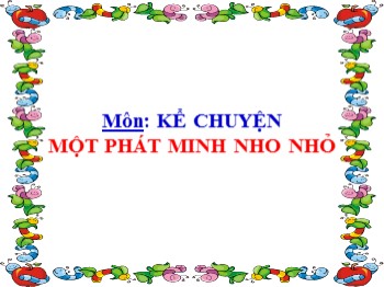 Bài giảng môn Kể chuyện Lớp 4 - Tuần 17 - Bài: Kể chuyện Một phát minh nho nhỏ