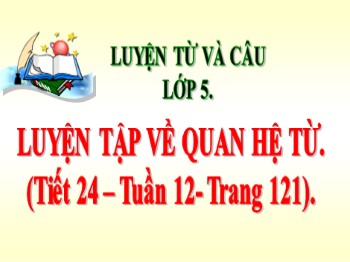 Bài giảng môn Luyện từ và câu Lớp 5 - Tuần 12, Bài: Luyện tập về quan hệ từ