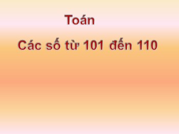 Bài giảng môn Toán Lớp 1 - Bài: Các số từ 101 đến 110