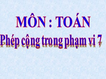 Bài giảng môn Toán Lớp 1 - Bài: Phép cộng trong phạm vi 7