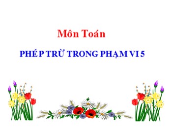 Bài giảng môn Toán Lớp 1 - Bài: Phép trừ trong phạm vi 5