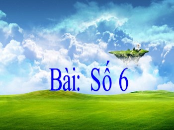 Bài giảng môn Toán Lớp 1 - Bài: Số 6