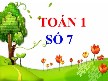 Bài giảng môn Toán Lớp 1 - Bài: Số 7